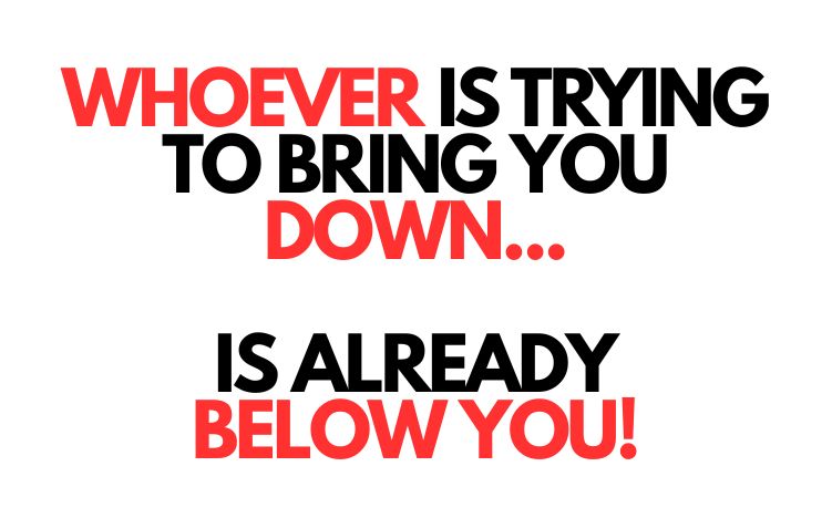 This is the front cover for this blog post it says... WHOEVER IS TRYING TO BRING YOU DOWN... IS ALREADY BELOW YOU!