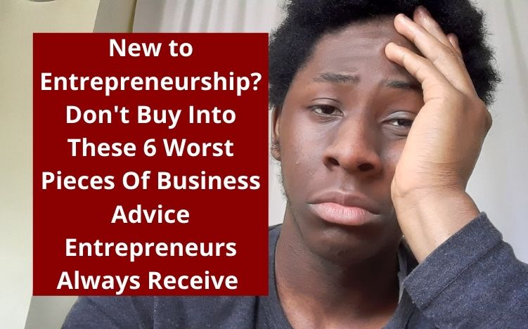 The 6 Worst Business Advice Entrepreneurs Receive (Avoid Bad Business Advice Now!)…