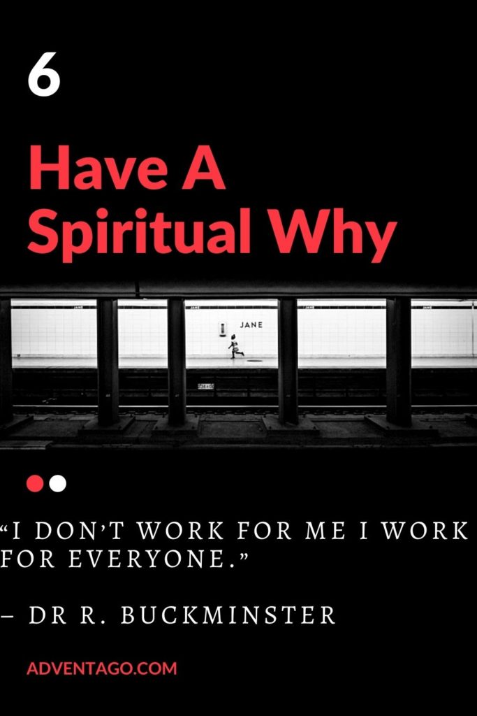 6. Have A Spiritual Why... And “I don’t work for me; I work for everyone.” A Quote Said By Dr. R. Buckminster.
